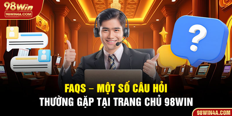 FAQs – Một số câu hỏi thường gặp tại trang chủ 98Win