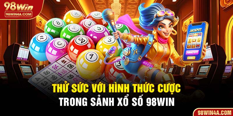 Thử sức với hình thức cược trong sảnh xổ số 98Win
