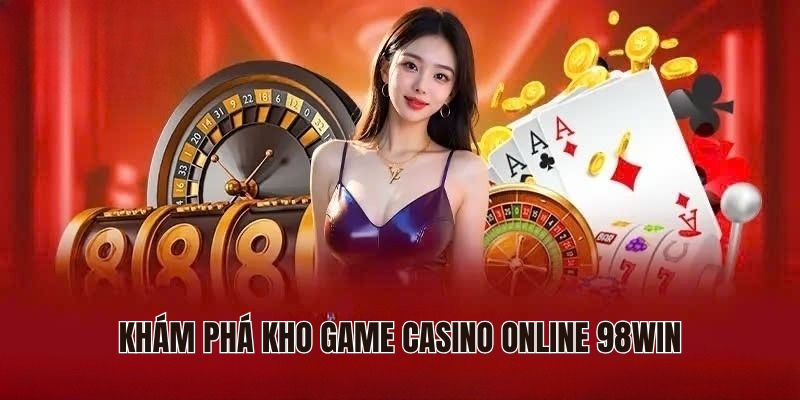 Khám phá kho game casino online 98Win